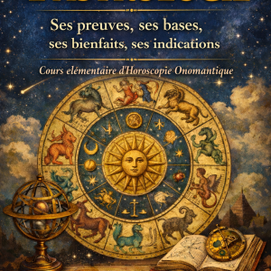 L’ASTROLOGIE Ses preuves, ses bases, ses bienfaits, ses indications - Cours élémentaire d’Horoscopie Onomantique